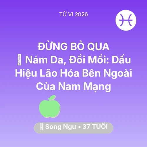 Tử vi Song Ngư sinh năm 1989 trong năm 2026: 👵 Nám Da, Đồi Mồi: Dấu Hiệu Lão Hóa Bên Ngoài Của Nam Mạng Song Ngư