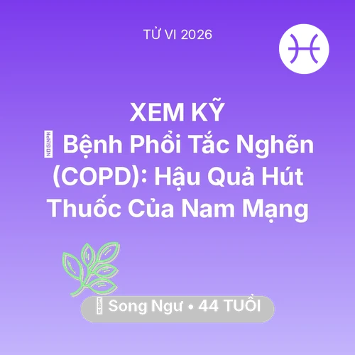 Tử vi Song Ngư sinh năm 1982 trong năm 2026: 🚬 Bệnh Phổi Tắc Nghẽn (COPD): Hậu Quả Hút Thuốc Của Nam Mạng Song Ngư