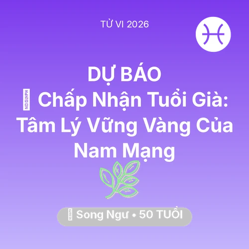 Vận hạn Song Ngư sinh năm 1976 trong năm (2026): 🕊️ Chấp Nhận Tuổi Già: Tâm Lý Vững Vàng Của Nam Mạng Song Ngư