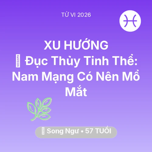 Tử vi Song Ngư sinh năm 1969 trong năm 2026: 👀 Đục Thủy Tinh Thể: Nam Mạng Song Ngư Có Nên Mổ Mắt