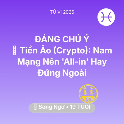 Tử vi Song Ngư sinh năm 2007 trong năm 2026: 📉 Tiền Ảo (Crypto): Nam Mạng Song Ngư Nên 'All-in' Hay Đứng Ngoài