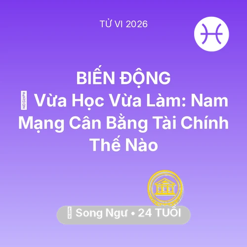 Vận hạn Song Ngư sinh năm 2002 trong năm (2026): 🎓 Vừa Học Vừa Làm: Nam Mạng Song Ngư Cân Bằng Tài Chính Thế Nào