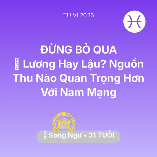 Vận hạn Song Ngư sinh năm 1995 trong năm (2026): 💼 Lương Hay Lậu? Nguồn Thu Nào Quan Trọng Hơn Với Nam Mạng Song Ngư