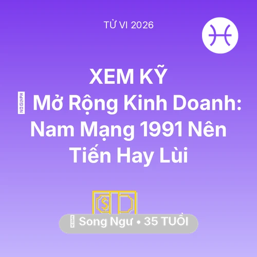 Xem tử vi Song Ngư sinh năm 1991 Nam Mạng: 🏭 Mở Rộng Kinh Doanh: Nam Mạng Song Ngư 1991 Nên Tiến Hay Lùi
