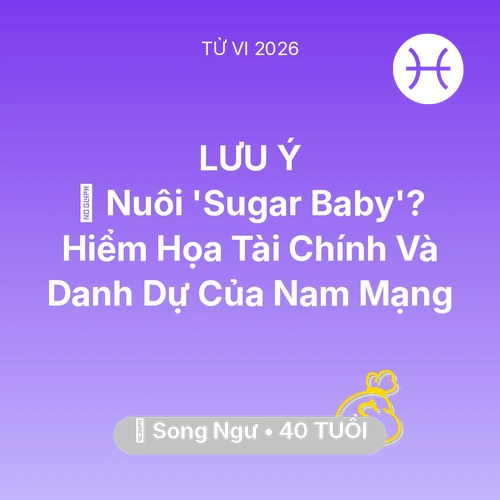 Tử vi Song Ngư sinh năm 1986 trong năm 2026: 🦁 Nuôi 'Sugar Baby'? Hiểm Họa Tài Chính Và Danh Dự Của Nam Mạng Song Ngư
