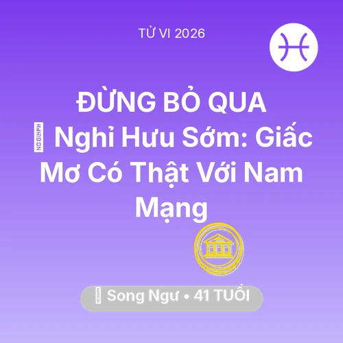 Tử vi Song Ngư sinh năm 1985 trong năm 2026: 👑 Nghỉ Hưu Sớm: Giấc Mơ Có Thật Với Nam Mạng Song Ngư