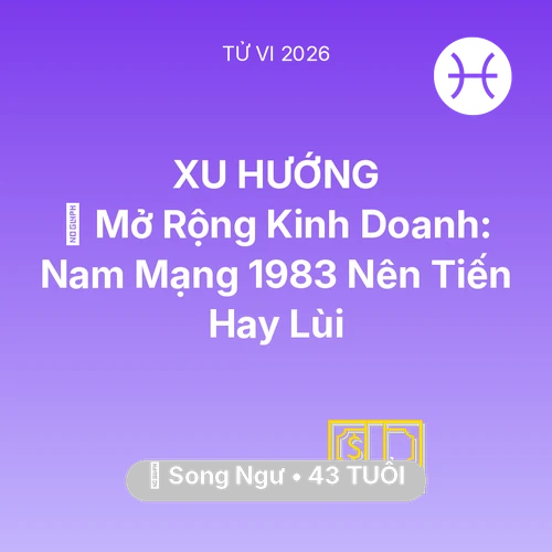 Tử vi Song Ngư sinh năm 1983 trong năm 2026: 🏭 Mở Rộng Kinh Doanh: Nam Mạng Song Ngư 1983 Nên Tiến Hay Lùi