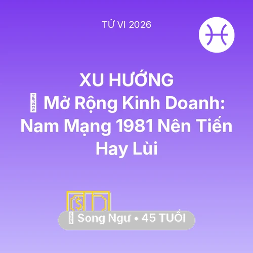 Vận hạn Song Ngư sinh năm 1981 trong năm (2026): 🏭 Mở Rộng Kinh Doanh: Nam Mạng Song Ngư 1981 Nên Tiến Hay Lùi