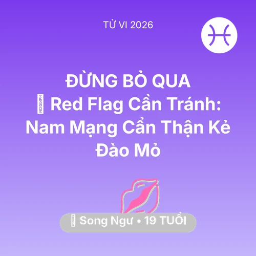 Vận hạn Song Ngư sinh năm 2007 trong năm (2026): 🚩 Red Flag Cần Tránh: Nam Mạng Song Ngư Cẩn Thận Kẻ Đào Mỏ