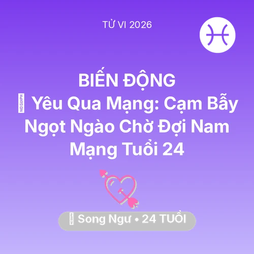 Tử vi Song Ngư sinh năm 2002 trong năm 2026: 🕶️ Yêu Qua Mạng: Cạm Bẫy Ngọt Ngào Chờ Đợi Nam Mạng Song Ngư Tuổi 24