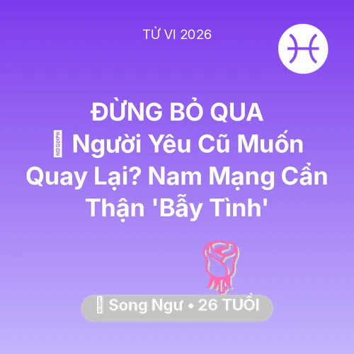 Tử vi Song Ngư sinh năm 2000 trong năm 2026: 🔥 Người Yêu Cũ Muốn Quay Lại? Nam Mạng Song Ngư Cẩn Thận 'Bẫy Tình'