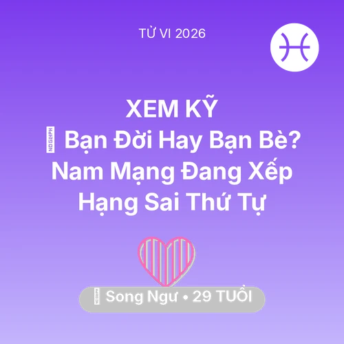 Vận hạn Song Ngư sinh năm 1997 trong năm (2026): 🤝 Bạn Đời Hay Bạn Bè? Nam Mạng Song Ngư Đang Xếp Hạng Sai Thứ Tự