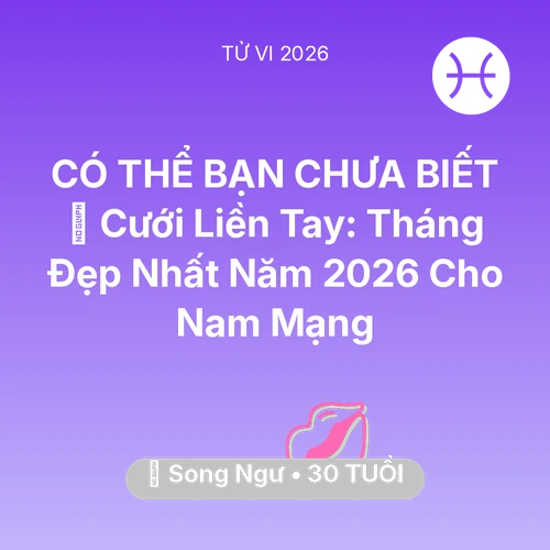 Vận hạn Song Ngư sinh năm 1996 trong năm (2026): 💘 Cưới Liền Tay: Tháng Đẹp Nhất Năm 2026 Cho Nam Mạng Song Ngư