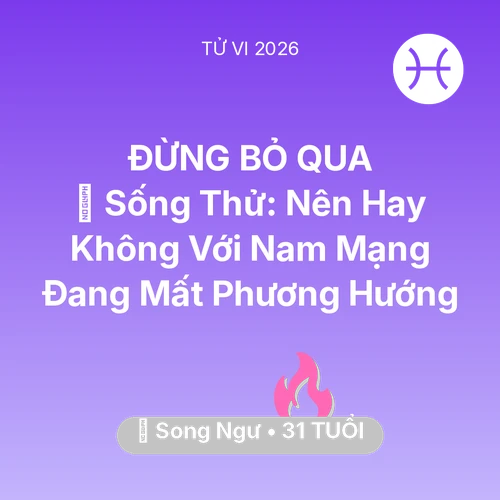 Tử vi Song Ngư sinh năm 1995 trong năm 2026: 🆘 Sống Thử: Nên Hay Không Với Nam Mạng Song Ngư Đang Mất Phương Hướng
