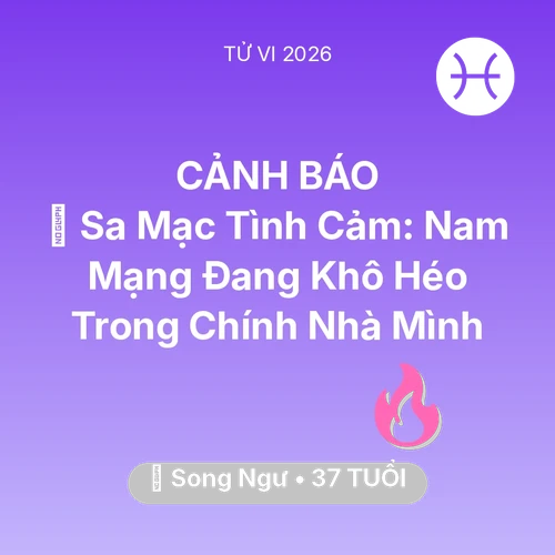 Tử vi Song Ngư sinh năm 1989 trong năm 2026: 🌵 Sa Mạc Tình Cảm: Nam Mạng Song Ngư Đang Khô Héo Trong Chính Nhà Mình
