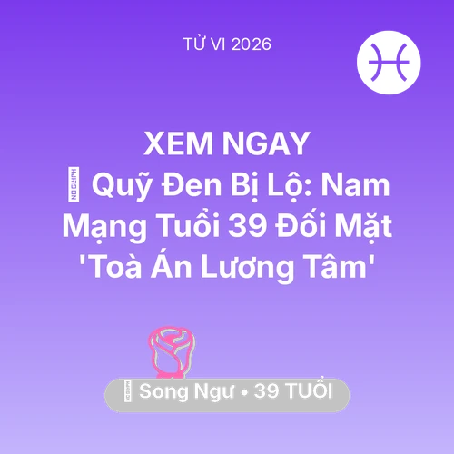 Vận hạn Song Ngư sinh năm 1987 trong năm (2026): 💸 Quỹ Đen Bị Lộ: Nam Mạng Song Ngư Tuổi 39 Đối Mặt 'Toà Án Lương Tâm'