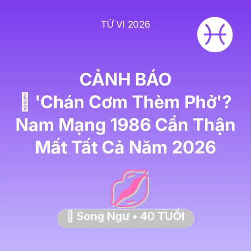 Xem tử vi Song Ngư sinh năm 1986 Nam Mạng: 🔥 'Chán Cơm Thèm Phở'? Nam Mạng Song Ngư 1986 Cẩn Thận Mất Tất Cả Năm 2026