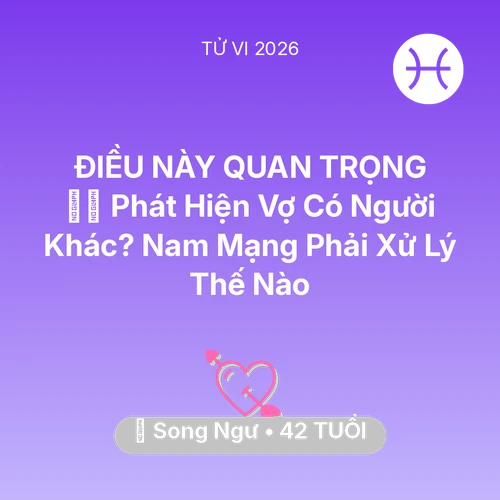 Tử vi Song Ngư sinh năm 1984 trong năm 2026: 🕵️‍♂️ Phát Hiện Vợ Có Người Khác? Nam Mạng Song Ngư Phải Xử Lý Thế Nào