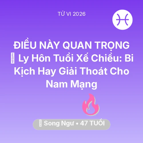 Tử vi Song Ngư sinh năm 1979 trong năm 2026: 🚪 Ly Hôn Tuổi Xế Chiều: Bi Kịch Hay Giải Thoát Cho Nam Mạng Song Ngư