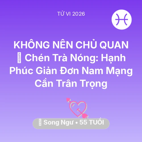 Tử vi Song Ngư sinh năm 1971 trong năm 2026: 🍵 Chén Trà Nóng: Hạnh Phúc Giản Đơn Nam Mạng Song Ngư Cần Trân Trọng