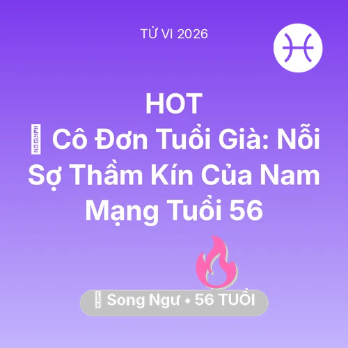 Tử vi Song Ngư sinh năm 1970 trong năm 2026: 👴 Cô Đơn Tuổi Già: Nỗi Sợ Thầm Kín Của Nam Mạng Song Ngư Tuổi 56