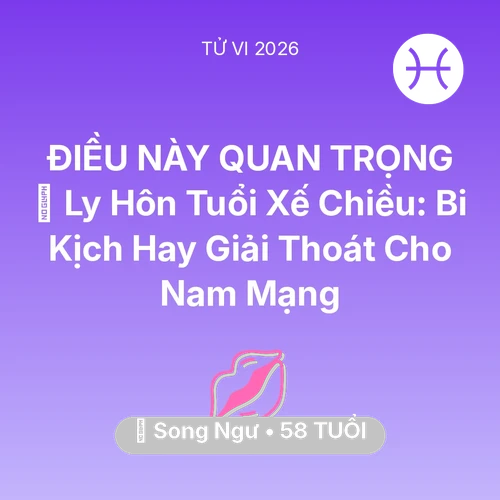 Tử vi Song Ngư sinh năm 1968 trong năm 2026: 🚪 Ly Hôn Tuổi Xế Chiều: Bi Kịch Hay Giải Thoát Cho Nam Mạng Song Ngư