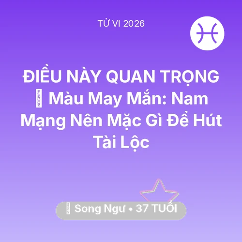 Vận hạn Song Ngư sinh năm 1989 trong năm (2026): 🍀 Màu May Mắn: Nam Mạng Song Ngư Nên Mặc Gì Để Hút Tài Lộc