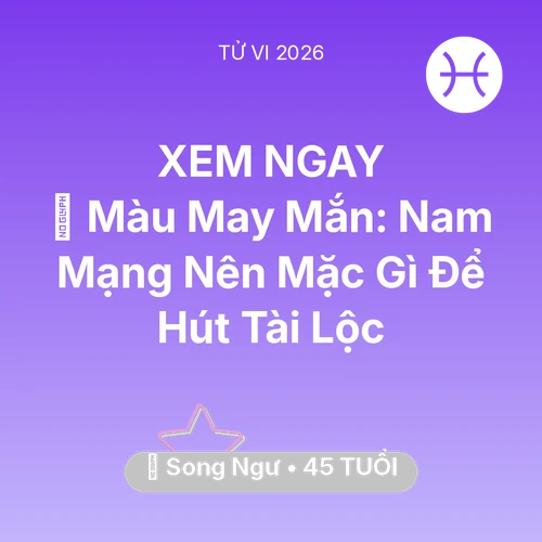 Tử vi Song Ngư sinh năm 1981 trong năm 2026: 🍀 Màu May Mắn: Nam Mạng Song Ngư Nên Mặc Gì Để Hút Tài Lộc