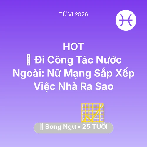 Vận hạn Song Ngư sinh năm 2001 trong năm (2026): ✈️ Đi Công Tác Nước Ngoài: Nữ Mạng Song Ngư Sắp Xếp Việc Nhà Ra Sao