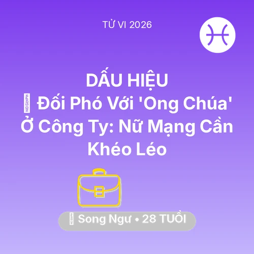 Tử vi Song Ngư sinh năm 1998 trong năm 2026: 🦁 Đối Phó Với 'Ong Chúa' Ở Công Ty: Nữ Mạng Song Ngư Cần Khéo Léo