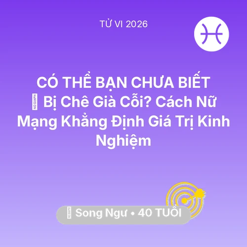 Tử vi Song Ngư sinh năm 1986 trong năm 2026: 👵 Bị Chê Già Cỗi? Cách Nữ Mạng Song Ngư Khẳng Định Giá Trị Kinh Nghiệm