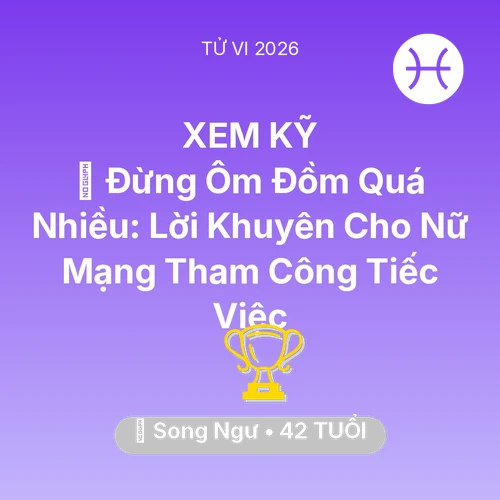 Tử vi Song Ngư sinh năm 1984 trong năm 2026: 🛑 Đừng Ôm Đồm Quá Nhiều: Lời Khuyên Cho Nữ Mạng Song Ngư Tham Công Tiếc Việc