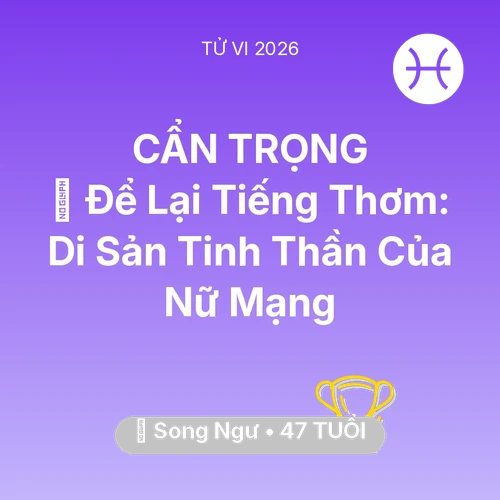Tử vi Song Ngư sinh năm 1979 trong năm 2026: 🕊️ Để Lại Tiếng Thơm: Di Sản Tinh Thần Của Nữ Mạng Song Ngư