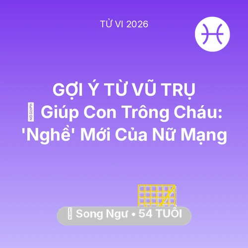 Vận hạn Song Ngư sinh năm 1972 trong năm (2026): 👵 Giúp Con Trông Cháu: 'Nghề' Mới Của Nữ Mạng Song Ngư