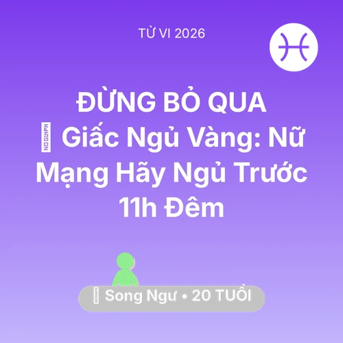 Vận hạn Song Ngư sinh năm 2006 trong năm (2026): 🗝️ Giấc Ngủ Vàng: Nữ Mạng Song Ngư Hãy Ngủ Trước 11h Đêm