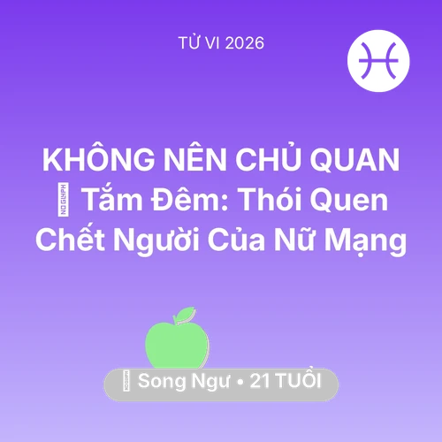 Tử vi Song Ngư sinh năm 2005 trong năm 2026: 🥶 Tắm Đêm: Thói Quen Chết Người Của Nữ Mạng Song Ngư