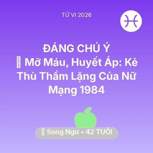 Tử vi Song Ngư sinh năm 1984 trong năm 2026: 🩸 Mỡ Máu, Huyết Áp: Kẻ Thù Thầm Lặng Của Nữ Mạng Song Ngư 1984