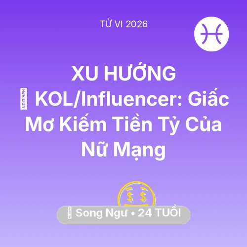 Tử vi Song Ngư sinh năm 2002 trong năm 2026: 💰 KOL/Influencer: Giấc Mơ Kiếm Tiền Tỷ Của Nữ Mạng Song Ngư