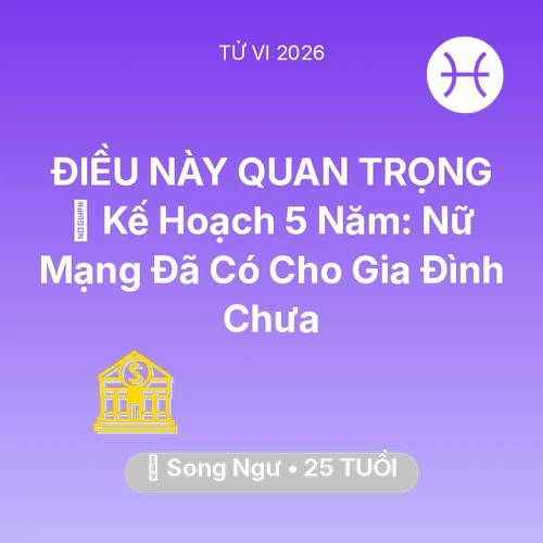 Tử vi Song Ngư sinh năm 2001 trong năm 2026: 🧩 Kế Hoạch 5 Năm: Nữ Mạng Song Ngư Đã Có Cho Gia Đình Chưa