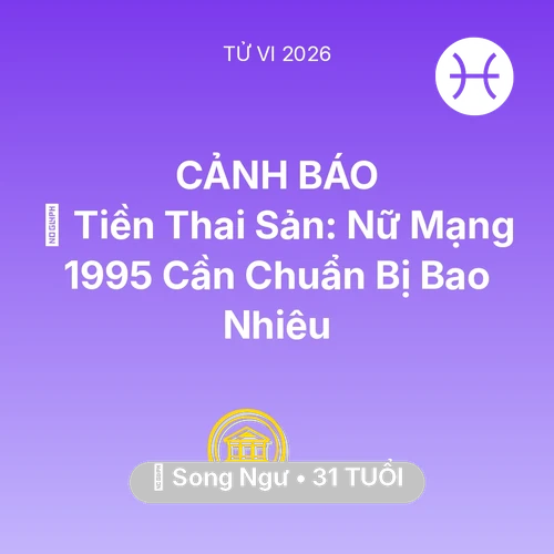 Vận hạn Song Ngư sinh năm 1995 trong năm (2026): 💰 Tiền Thai Sản: Nữ Mạng Song Ngư 1995 Cần Chuẩn Bị Bao Nhiêu