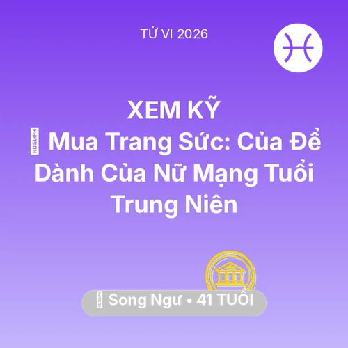 Vận hạn Song Ngư sinh năm 1985 trong năm (2026): 💍 Mua Trang Sức: Của Để Dành Của Nữ Mạng Song Ngư Tuổi Trung Niên