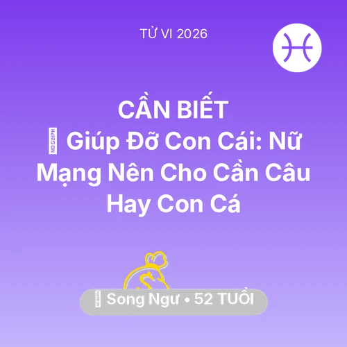 Vận hạn Song Ngư sinh năm 1974 trong năm (2026): 🤝 Giúp Đỡ Con Cái: Nữ Mạng Song Ngư Nên Cho Cần Câu Hay Con Cá