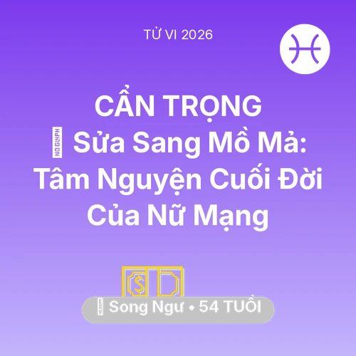 Vận hạn Song Ngư sinh năm 1972 trong năm (2026): 🚪 Sửa Sang Mồ Mả: Tâm Nguyện Cuối Đời Của Nữ Mạng Song Ngư