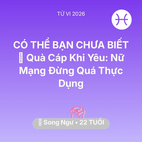 Vận hạn Song Ngư sinh năm 2004 trong năm (2026): 🎁 Quà Cáp Khi Yêu: Nữ Mạng Song Ngư Đừng Quá Thực Dụng
