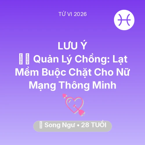 Tử vi Song Ngư sinh năm 1998 trong năm 2026: 👮‍♀️ Quản Lý Chồng: Lạt Mềm Buộc Chặt Cho Nữ Mạng Song Ngư Thông Minh