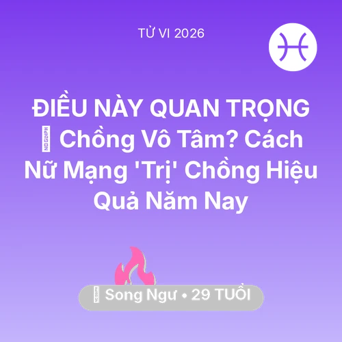 Vận hạn Song Ngư sinh năm 1997 trong năm (2026): 💔 Chồng Vô Tâm? Cách Nữ Mạng Song Ngư 'Trị' Chồng Hiệu Quả Năm Nay