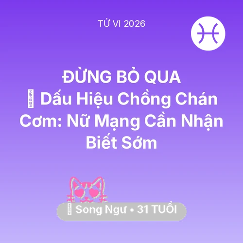Vận hạn Song Ngư sinh năm 1995 trong năm (2026): 🚩 Dấu Hiệu Chồng Chán Cơm: Nữ Mạng Song Ngư Cần Nhận Biết Sớm