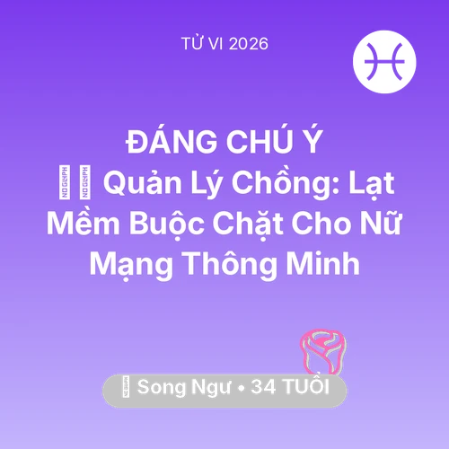 Vận hạn Song Ngư sinh năm 1992 trong năm (2026): 👮‍♀️ Quản Lý Chồng: Lạt Mềm Buộc Chặt Cho Nữ Mạng Song Ngư Thông Minh