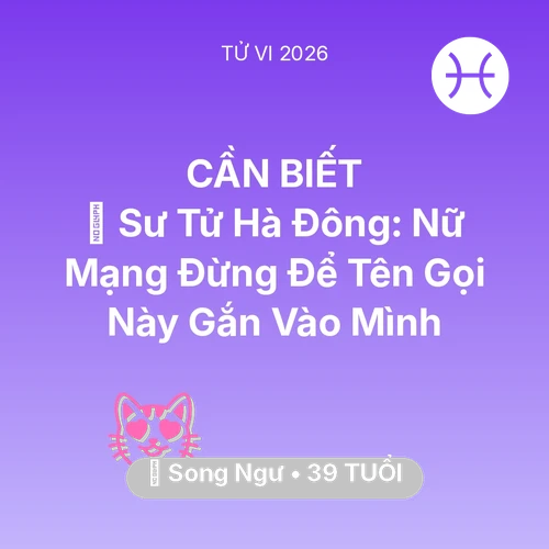 Tử vi Song Ngư sinh năm 1987 trong năm 2026: 🦁 Sư Tử Hà Đông: Nữ Mạng Song Ngư Đừng Để Tên Gọi Này Gắn Vào Mình