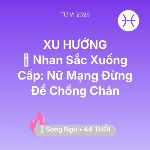 Tử vi Song Ngư sinh năm 1982 trong năm 2026: 💄 Nhan Sắc Xuống Cấp: Nữ Mạng Song Ngư Đừng Để Chồng Chán